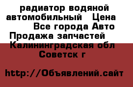 радиатор водяной автомобильный › Цена ­ 6 500 - Все города Авто » Продажа запчастей   . Калининградская обл.,Советск г.